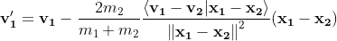 \mathbf{v'_1}=\mathbf{v_1}-\frac{2m_2}{m_1+m_2}\frac{\left \langle \mathbf{v_1}-\mathbf{v_2}| \mathbf{x_1}-\mathbf{x_2}\right \rangle }{{\left \| \mathbf{x_1}-\mathbf{x_2} \right \|}^{2}} (\mathbf{x_1}-\mathbf{x_2})